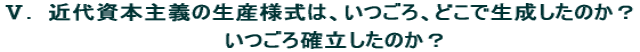 Ⅴ.　近代資本主義の生産様式は、いつごろ、どこで生成したのか？  　　いつごろ確立したのか？ 